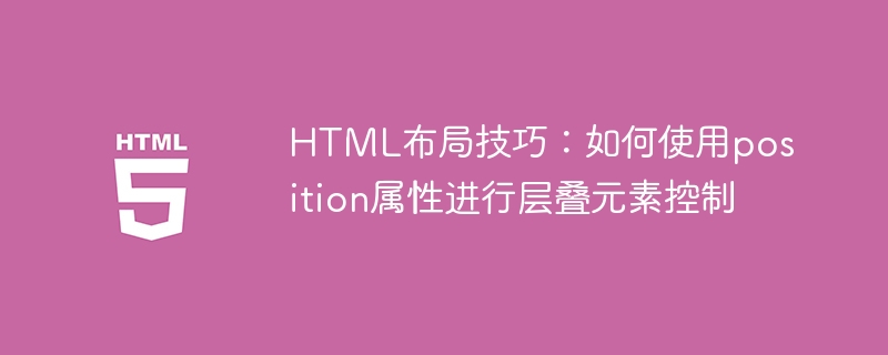 html布局技巧：如何使用position属性进行层叠元素控制