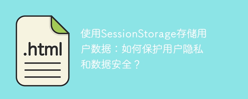 使用sessionstorage存储用户数据：如何保护用户隐私和数据安全？