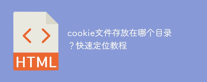 cookie文件存放在哪个目录？快速定位教程