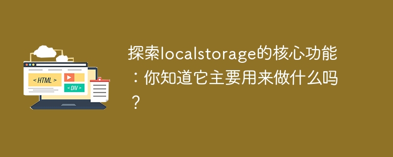 探索localstorage的核心功能：你知道它主要用来做什么吗？