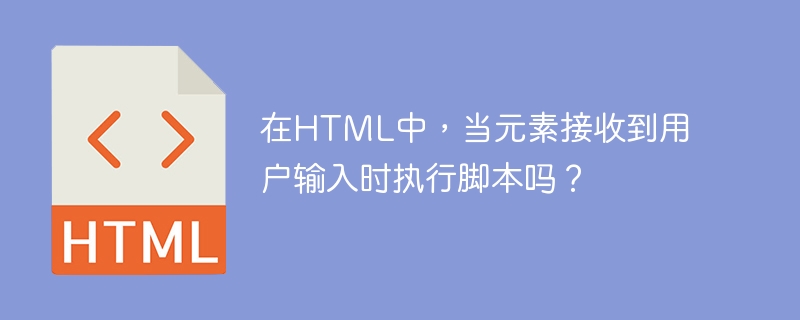 在HTML中，当元素接收到用户输入时执行脚本吗？