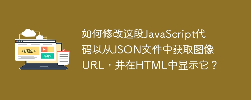 如何修改这段javascript代码以从json文件中获取图像url，并在html中显示它？