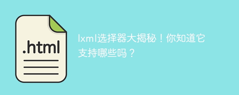 lxml选择器大揭秘！你知道它支持哪些吗？