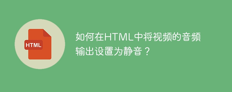 如何在html中将视频的音频输出设置为静音？