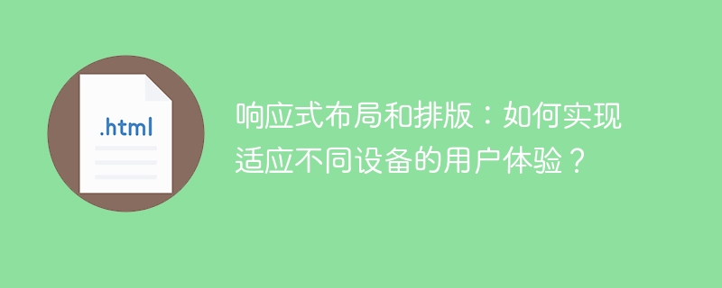 适应不同设备的用户体验：实现响应式布局和排版的方法