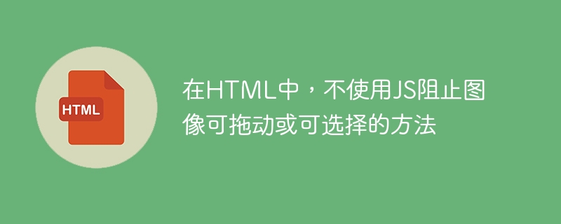 在html中，不使用js阻止图像可拖动或可选择的方法