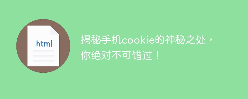 揭秘手机cookie的神秘之处，你绝对不可错过！