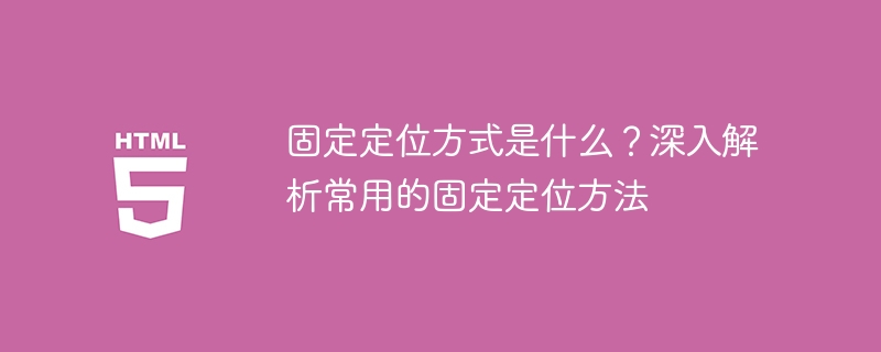 固定定位方式是什么？深入解析常用的固定定位方法