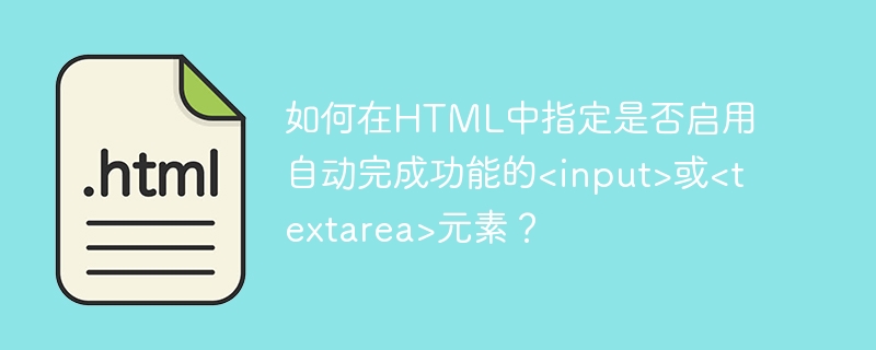 如何在HTML中指定是否启用自动完成功能的&lt;input&gt;或&lt;textarea&gt;元素？