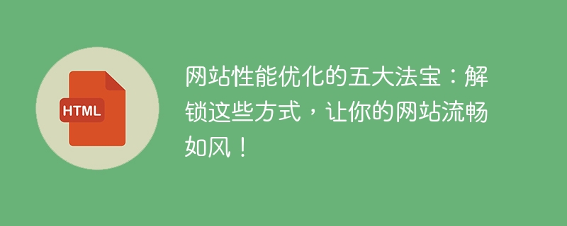 网站性能优化的五大法宝：解锁这些方式，让你的网站流畅如风！