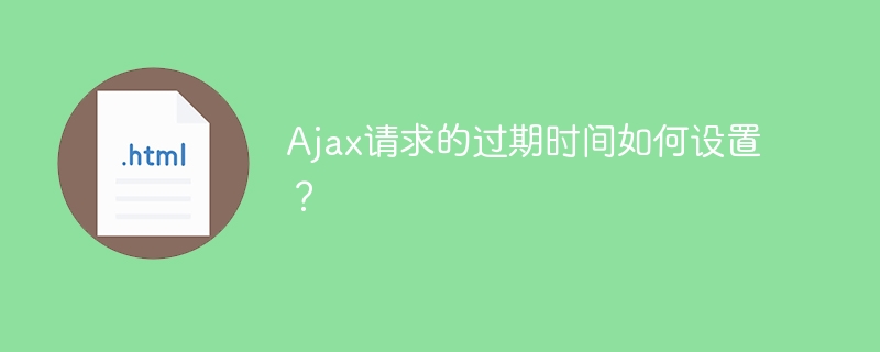 ajax请求的过期时间如何设置？