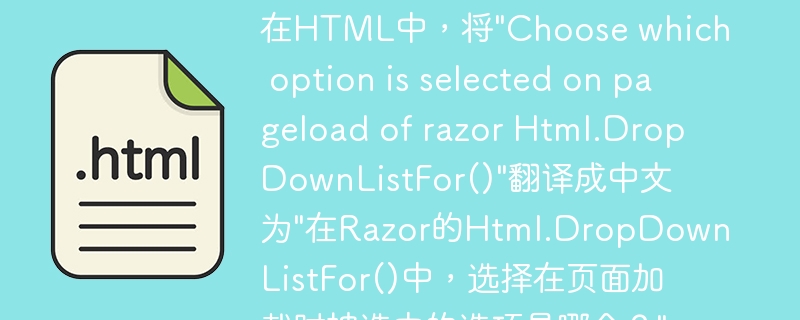 在HTML中，将&quot;Choose which option is selected on pageload of razor Html.DropDownListFor()&quot;翻译成中文为&quot;在Razor的Html.DropDownListFor()中，选择在页面加载时被选中的选项是哪个？&quot;