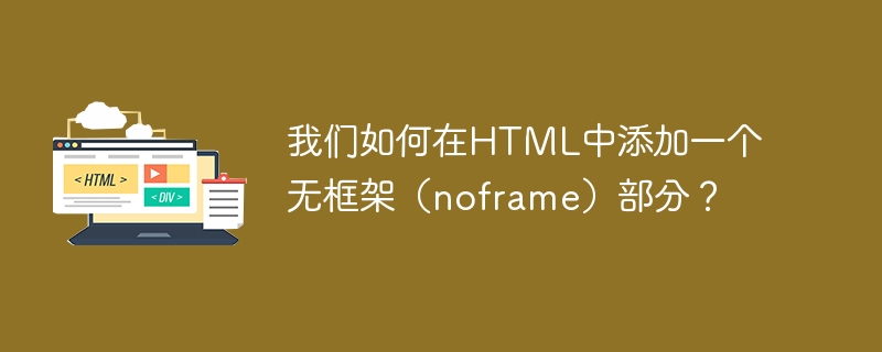 我们如何在html中添加一个无框架（noframe）部分？