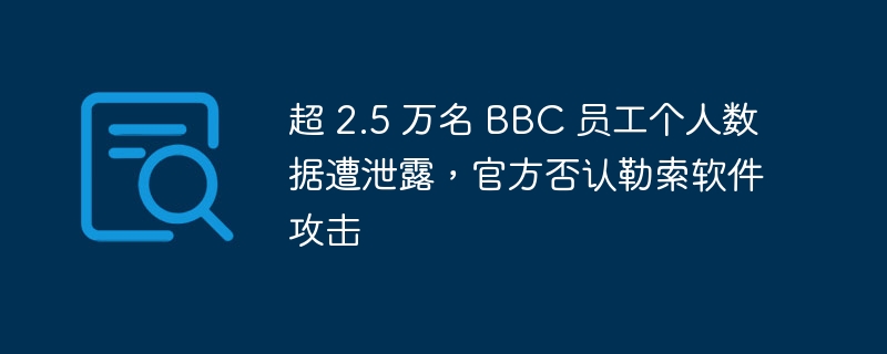 超 2.5 万名 bbc 员工个人数据遭泄露，官方否认勒索软件攻击