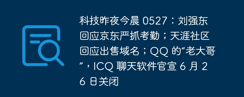 科技昨夜今晨 0527：刘强东回应京东严抓考勤；天涯社区回应出售域名；QQ 的“老大哥”，ICQ 聊天软件官宣 6 月 26 日关闭