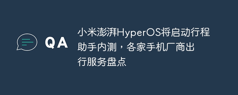 小米澎湃HyperOS将启动行程助手内测，各家手机厂商出行服务盘点