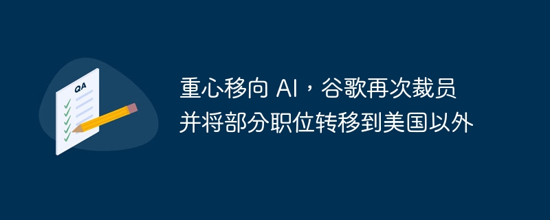 重心移向 AI，谷歌再次裁员并将部分职位转移到美国以外