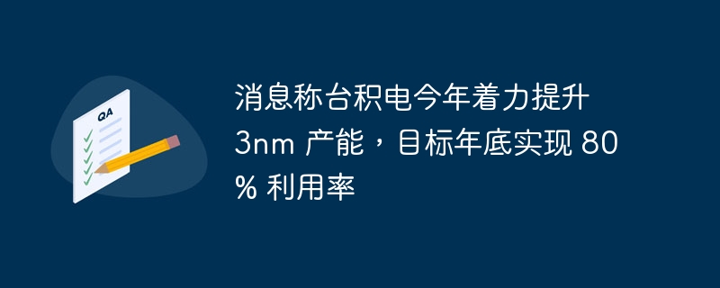 消息称台积电今年着力提升 3nm 产能，目标年底实现 80% 利用率