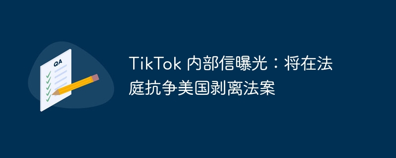 TikTok 内部信曝光：将在法庭抗争美国剥离法案