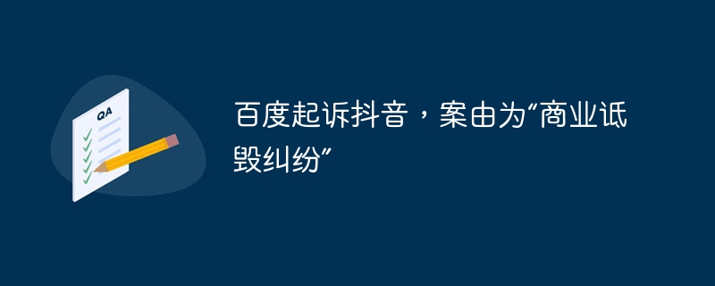 百度起诉抖音，案由为“商业诋毁纠纷”