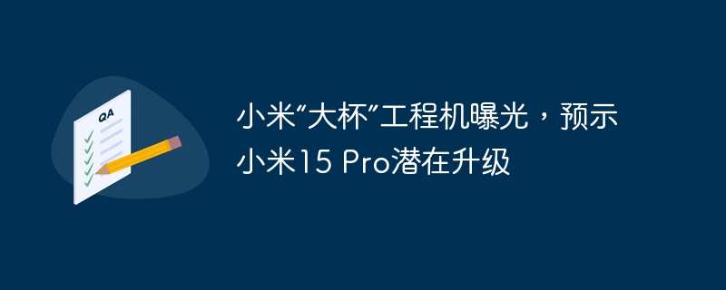 小米“大杯”工程机曝光，预示小米15 pro潜在升级