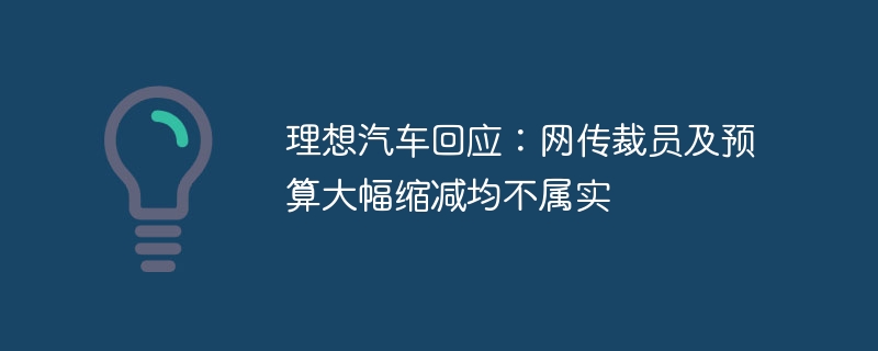 理想汽车回应:网传裁员及预算大幅缩减均不属实