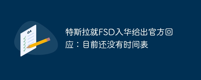 特斯拉就FSD入华给出官方回应：目前还没有时间表