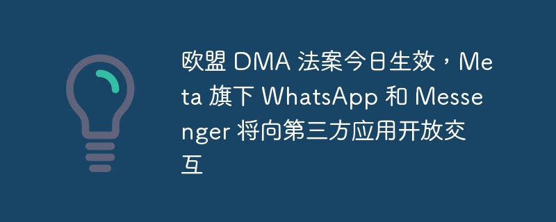 欧盟 DMA 法案今日生效，Meta 旗下 WhatsApp 和 Messenger 将向第三方应用开放交互