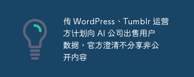 传 wordpress、tumblr 运营方计划向 ai 公司出售用户数据，官方澄清不分享非公开内容