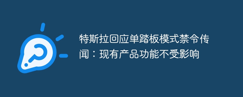 特斯拉回应单踏板模式禁令传闻：现有产品功能不受影响