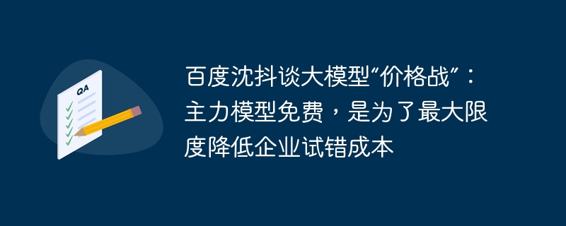 百度沈抖谈大模型“价格战”：主力模型免费，是为了最大限度降低企业试错成本