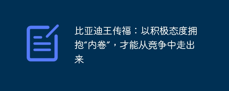 比亚迪王传福：以积极态度拥抱“内卷”，才能从竞争中走出来