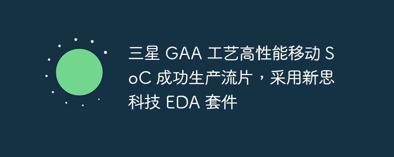 三星 GAA 工艺高性能移动 SoC 成功生产流片，采用新思科技 EDA 套件