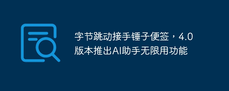 字节跳动接手锤子便签，4.0版本推出ai助手无限用功能