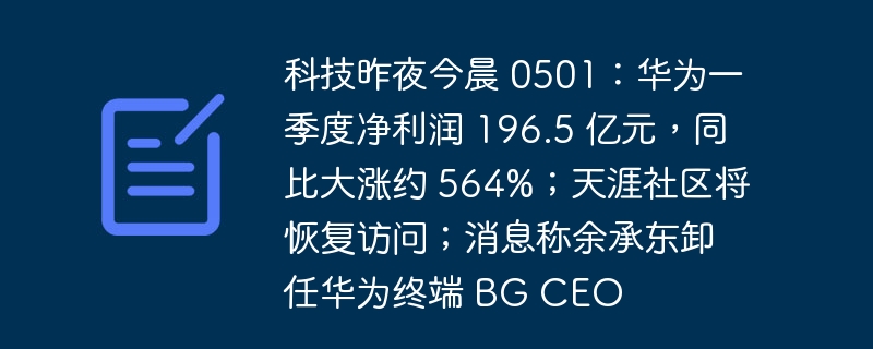 科技昨夜今晨 0501：华为一季度净利润 196.5 亿元，同比大涨约 564%；天涯社区将恢复访问；消息称余承东卸任华为终端 BG CEO