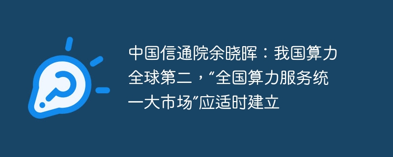 中国信通院余晓晖：我国算力全球第二，“全国算力服务统一大市场”应适时建立