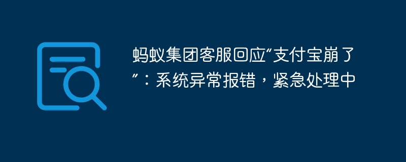 蚂蚁集团客服回应“支付宝崩了”：系统异常报错，紧急处理中