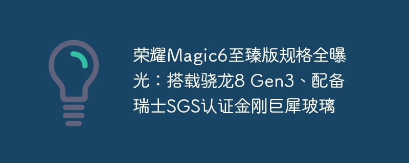 荣耀magic6至臻版规格全曝光：搭载骁龙8 gen3、配备瑞士sgs认证金刚巨犀玻璃