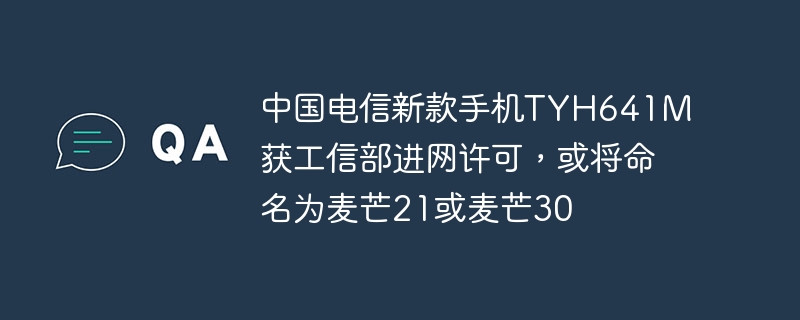 中国电信新款手机tyh641m获工信部进网许可，或将命名为麦芒21或麦芒30