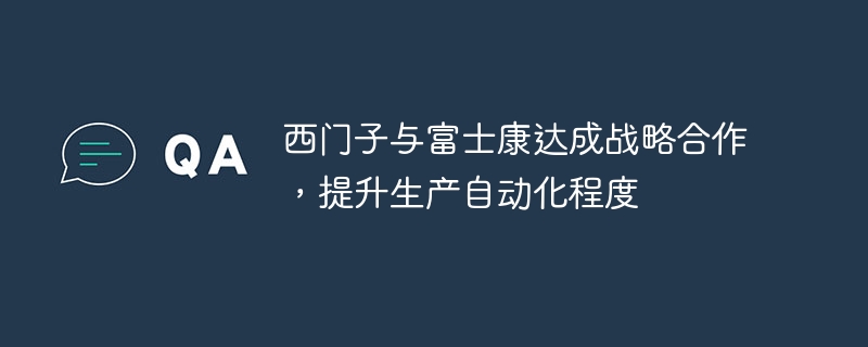 西门子与富士康达成战略合作，提升生产自动化程度