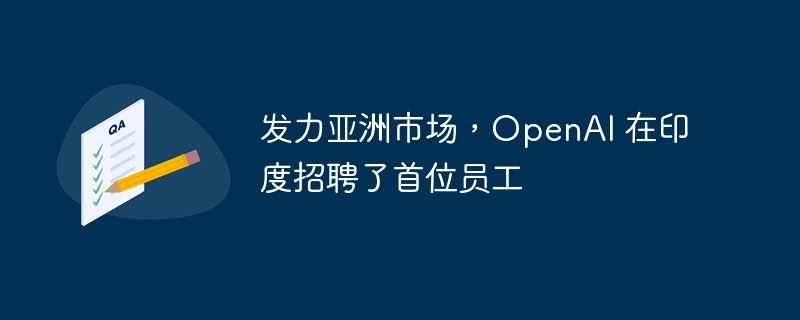 发力亚洲市场，OpenAI 在印度招聘了首位员工