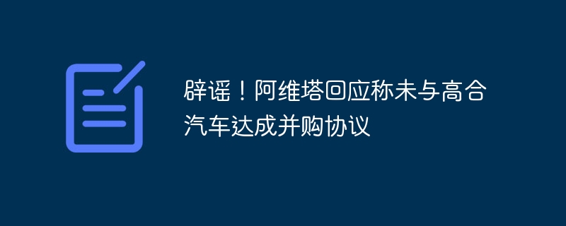 辟谣！阿维塔回应称未与高合汽车达成并购协议