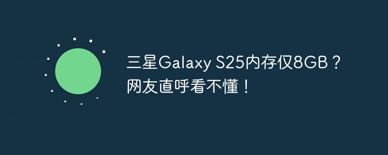 三星Galaxy S25内存仅8GB？网友直呼看不懂！