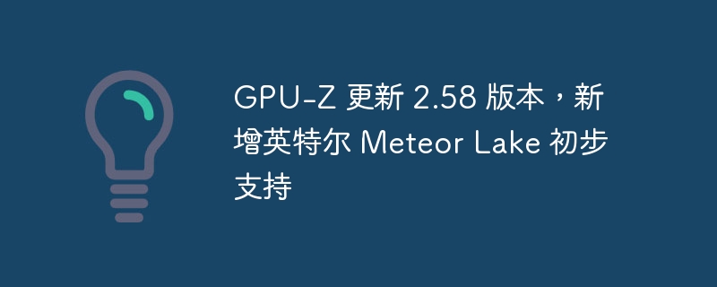 gpu-z 更新 2.58 版本，新增英特尔 meteor lake 初步支持