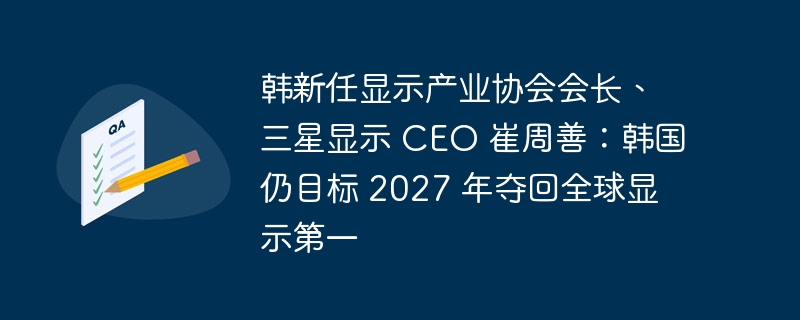 韩新任显示产业协会会长、三星显示 ceo 崔周善：韩国仍目标 2027 年夺回全球显示第一