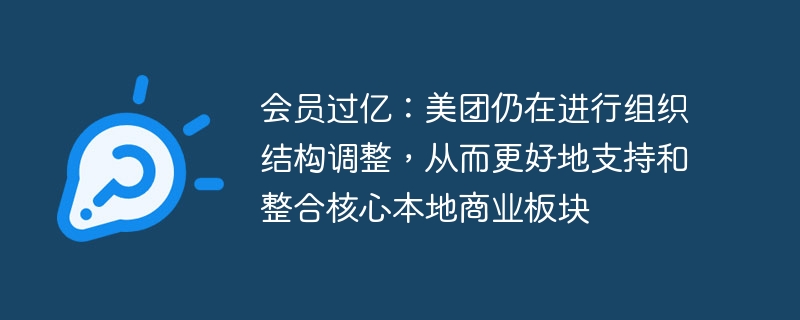 会员过亿：美团仍在进行组织结构调整，从而更好地支持和整合核心本地商业板块