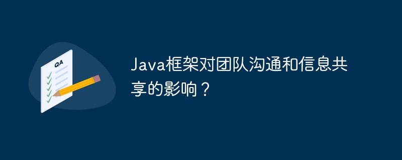 Java框架对团队沟通和信息共享的影响？