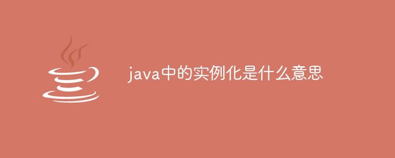 java中的实例化是什么意思