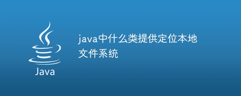 java中什么类提供定位本地文件系统