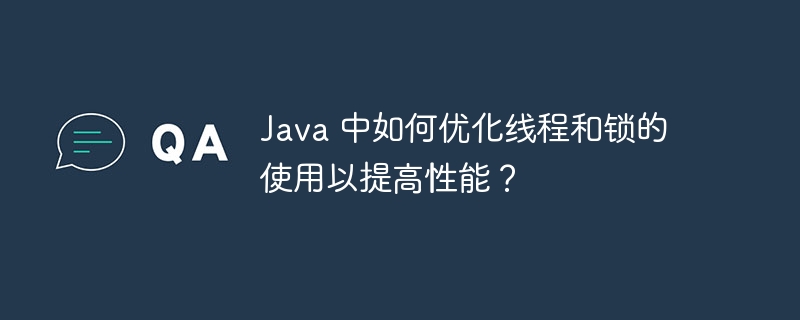 Java 中如何优化线程和锁的使用以提高性能？